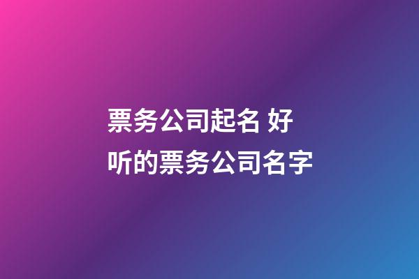 票务公司起名 好听的票务公司名字-第1张-公司起名-玄机派